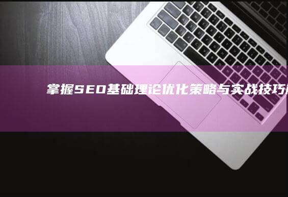 掌握SEO基础理论：优化策略与实战技巧解析